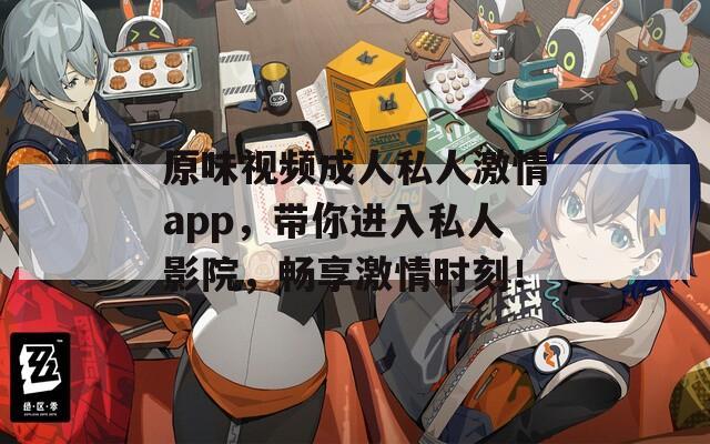 原味視頻成人私人激情app，帶你進(jìn)入私人影院，暢享激情時刻！