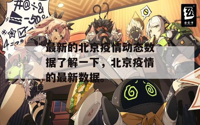 最新的北京疫情動(dòng)態(tài)數(shù)據(jù)了解一下，北京疫情的最新數(shù)據(jù)。