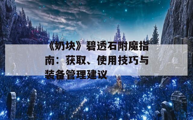 《奶塊》碧透石附魔指南：獲取、使用技巧與裝備管理建議