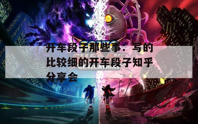 開車段子那些事：寫的比較細(xì)的開車段子知乎分享會(huì)