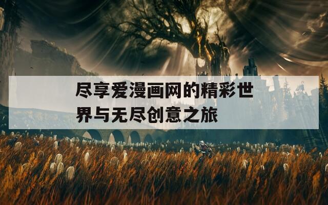 盡享愛(ài)漫畫網(wǎng)的精彩世界與無(wú)盡創(chuàng)意之旅