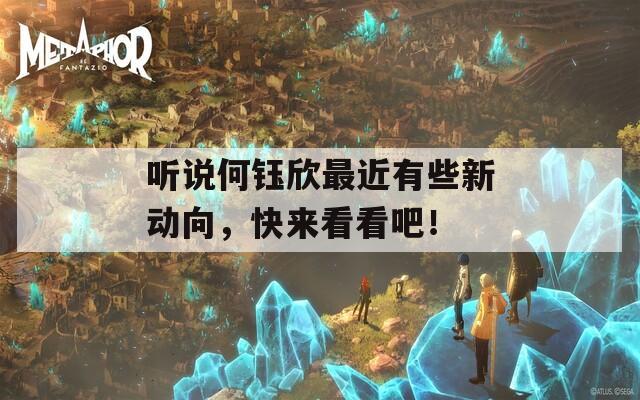 聽說何鈺欣最近有些新動(dòng)向，快來看看吧！