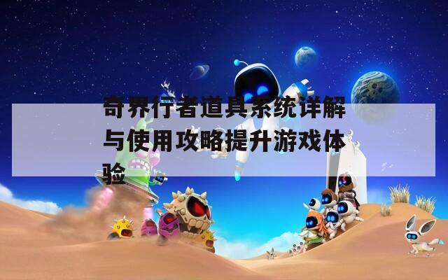 奇界行者道具系統(tǒng)詳解與使用攻略提升游戲體驗