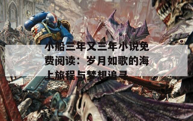 小船三年又三年小說免費(fèi)閱讀：歲月如歌的海上旅程與夢(mèng)想追尋