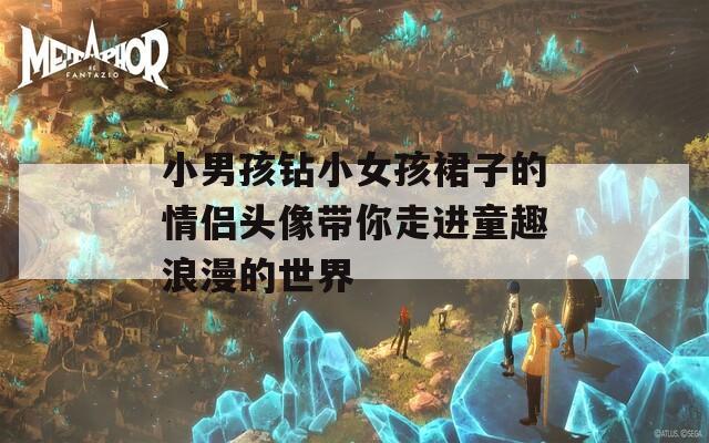 小男孩鉆小女孩裙子的情侶頭像帶你走進童趣浪漫的世界