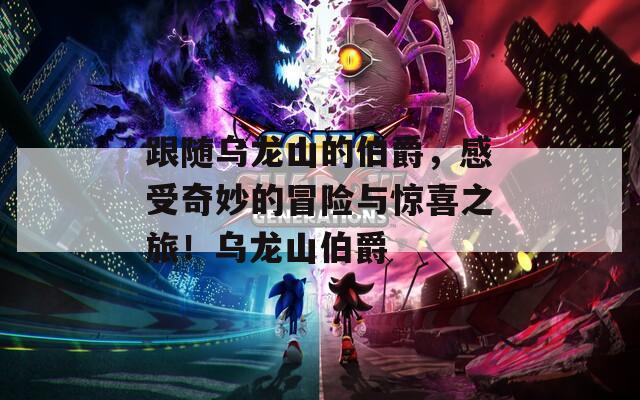 跟隨烏龍山的伯爵，感受奇妙的冒險(xiǎn)與驚喜之旅！烏龍山伯爵