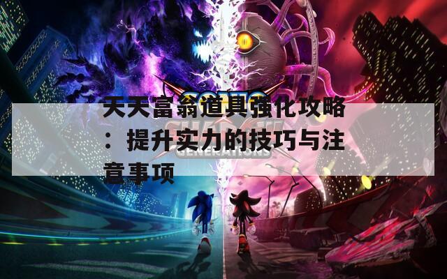 天天富翁道具強(qiáng)化攻略：提升實(shí)力的技巧與注意事項(xiàng)