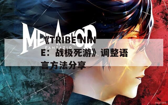 《TRIBE NINE：戰(zhàn)極死游》調(diào)整語言方法分享