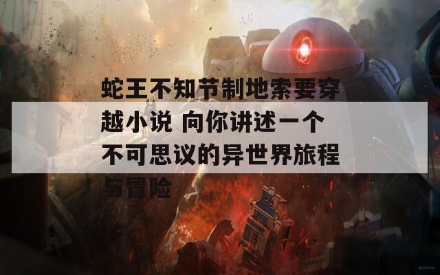 蛇王不知節(jié)制地索要穿越小說(shuō) 向你講述一個(gè)不可思議的異世界旅程與冒險(xiǎn)