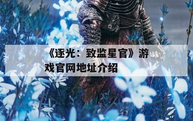 《逐光：致監(jiān)星官》游戲官網(wǎng)地址介紹