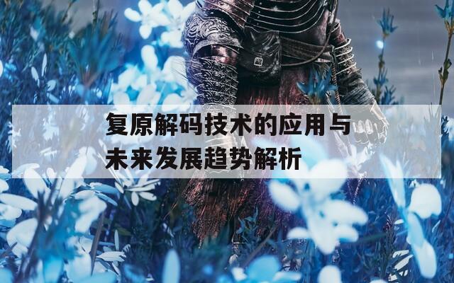 復(fù)原解碼技術(shù)的應(yīng)用與未來(lái)發(fā)展趨勢(shì)解析