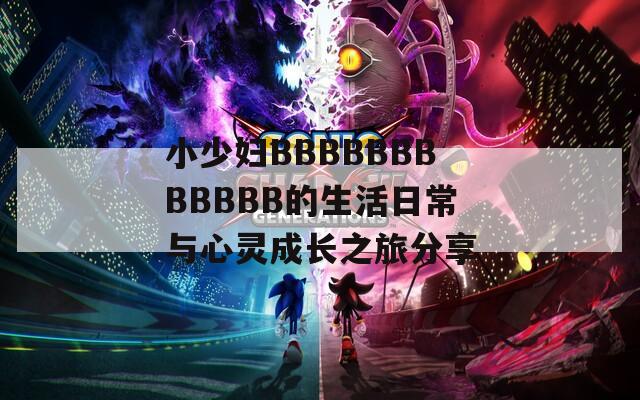 小少婦BBBBBBBBBBBB的生活日常與心靈成長之旅分享