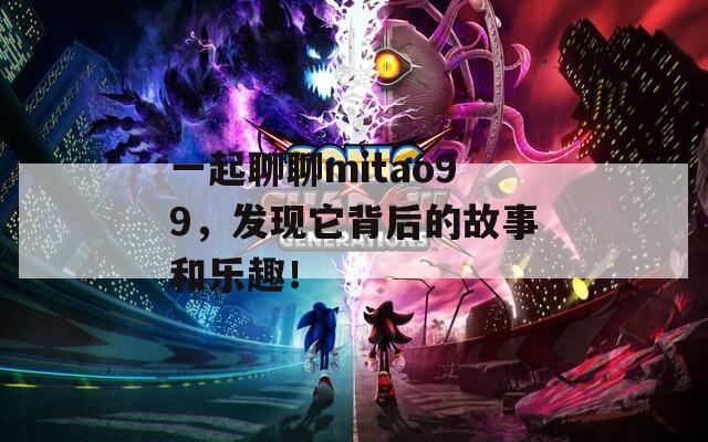 一起聊聊mitao99，發(fā)現(xiàn)它背后的故事和樂趣！