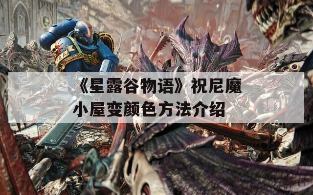 《星露谷物語》祝尼魔小屋變顏色方法介紹