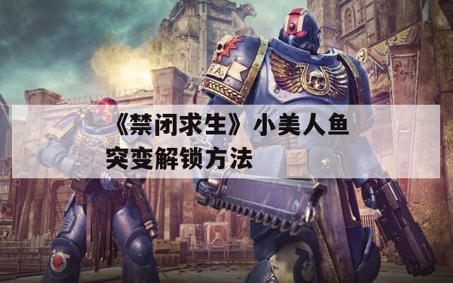 《禁閉求生》小美人魚突變解鎖方法