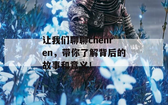 讓我們聊聊chenren，帶你了解背后的故事和意義！