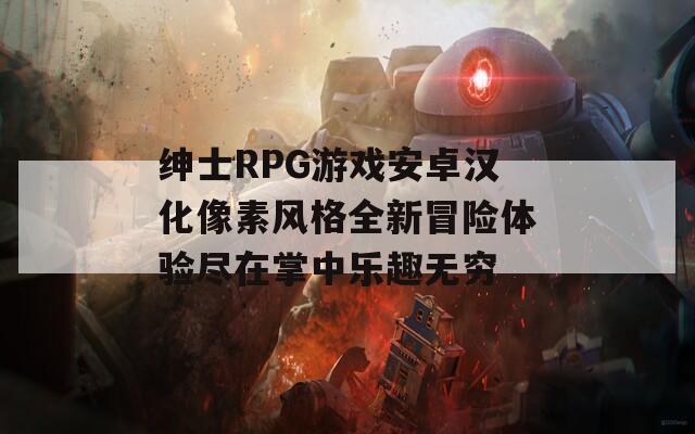 紳士RPG游戲安卓漢化像素風(fēng)格全新冒險(xiǎn)體驗(yàn)盡在掌中樂趣無窮