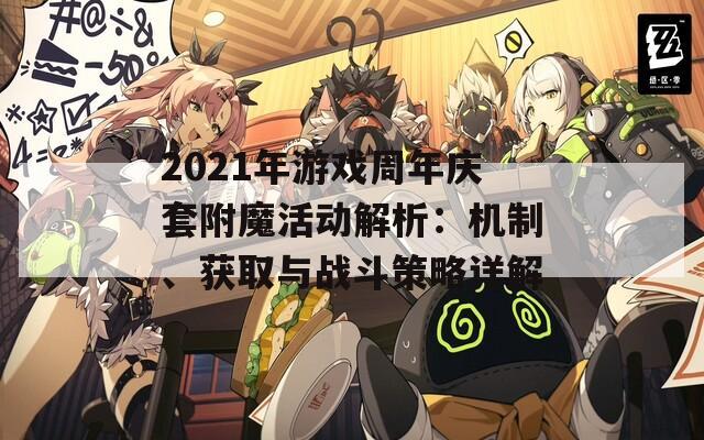 2021年游戲周年慶套附魔活動解析：機制、獲取與戰(zhàn)斗策略詳解