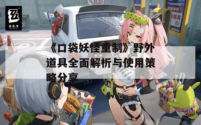 《口袋妖怪重制》野外道具全面解析與使用策略分享
