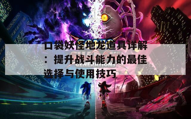 口袋妖怪地龍道具詳解：提升戰(zhàn)斗能力的最佳選擇與使用技巧