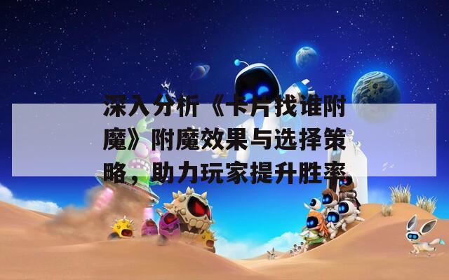深入分析《卡片找誰附魔》附魔效果與選擇策略，助力玩家提升勝率