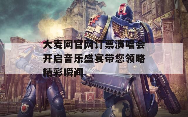 大麥網(wǎng)官網(wǎng)訂票演唱會(huì)開(kāi)啟音樂(lè)盛宴帶您領(lǐng)略精彩瞬間