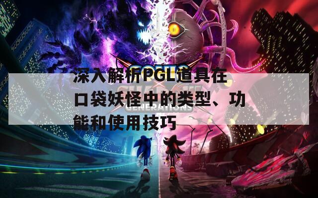 深入解析PGL道具在口袋妖怪中的類型、功能和使用技巧
