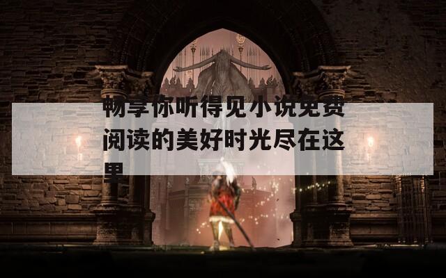 暢享你聽得見小說免費閱讀的美好時光盡在這里
