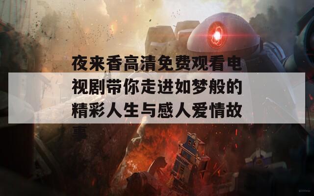 夜來香高清免費觀看電視劇帶你走進如夢般的精彩人生與感人愛情故事