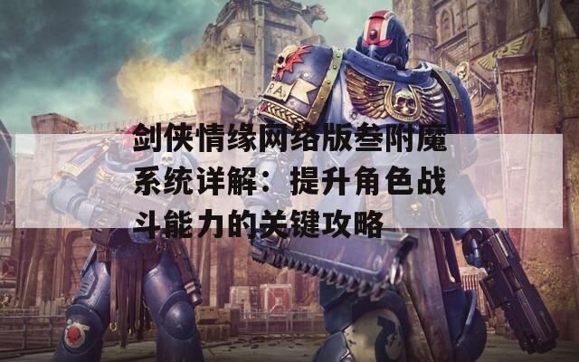 劍俠情緣網(wǎng)絡(luò)版叁附魔系統(tǒng)詳解：提升角色戰(zhàn)斗能力的關(guān)鍵攻略