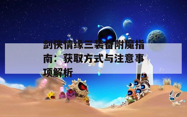 劍俠情緣三裝備附魔指南：獲取方式與注意事項(xiàng)解析