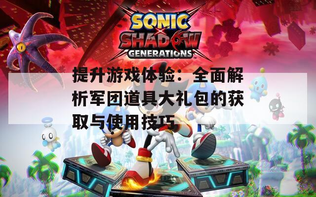 提升游戲體驗：全面解析軍團道具大禮包的獲取與使用技巧