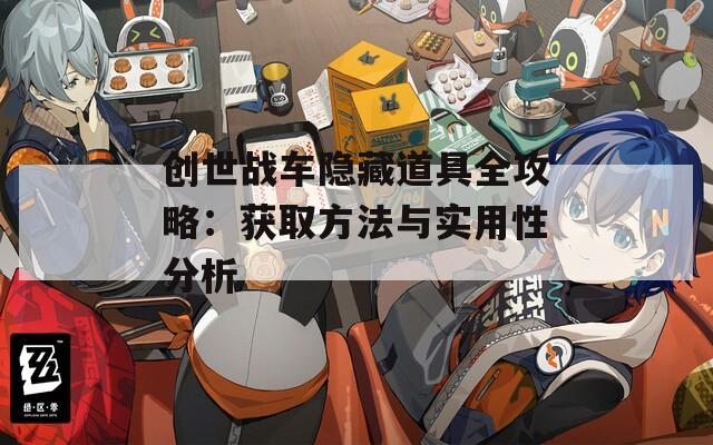 創(chuàng)世戰(zhàn)車隱藏道具全攻略：獲取方法與實用性分析