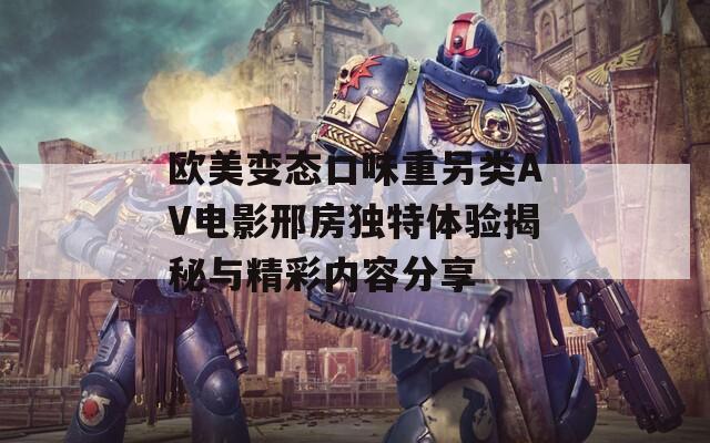 歐美變態(tài)口味重另類(lèi)AV電影邢房獨(dú)特體驗(yàn)揭秘與精彩內(nèi)容分享