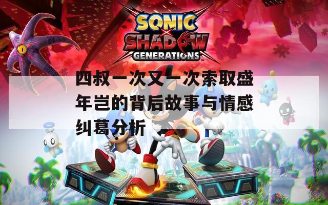 四叔一次又一次索取盛年豈的背后故事與情感糾葛分析