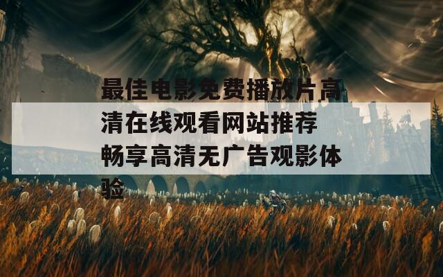 最佳電影免費播放片高清在線觀看網(wǎng)站推薦 暢享高清無廣告觀影體驗