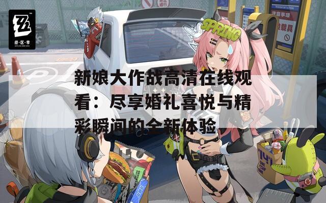 新娘大作戰(zhàn)高清在線觀看：盡享婚禮喜悅與精彩瞬間的全新體驗