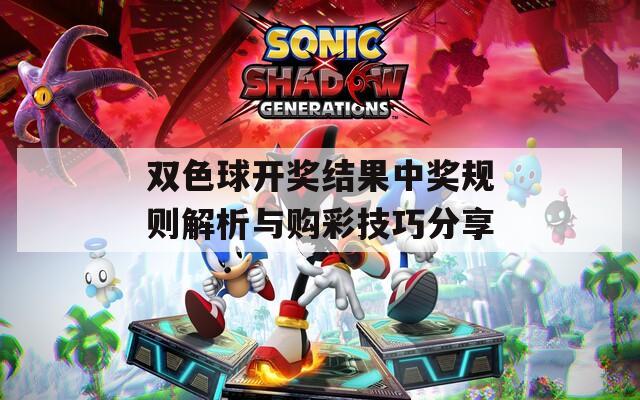 雙色球開獎結(jié)果中獎規(guī)則解析與購彩技巧分享