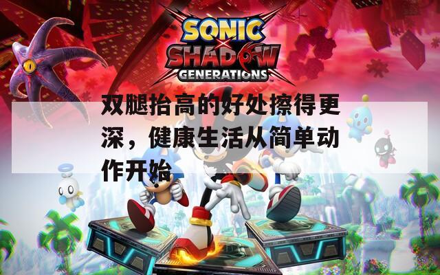 雙腿抬高的好處擦得更深，健康生活從簡單動作開始
