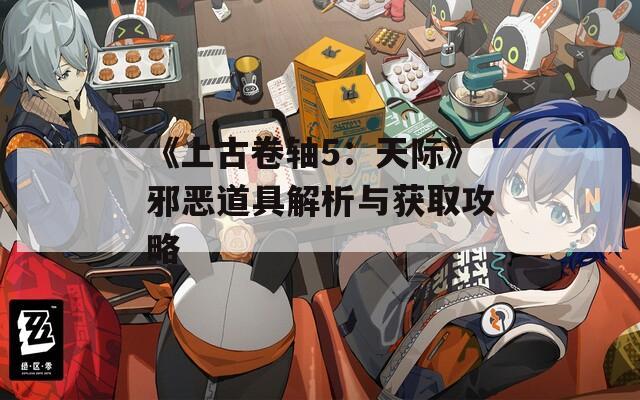 《上古卷軸5：天際》邪惡道具解析與獲取攻略