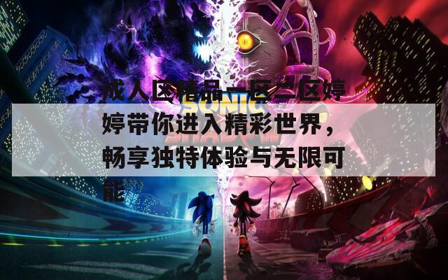 成人區(qū)精品一區(qū)二區(qū)婷婷帶你進入精彩世界，暢享獨特體驗與無限可能