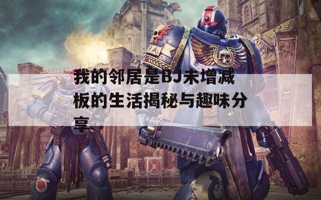 我的鄰居是BJ未增減板的生活揭秘與趣味分享