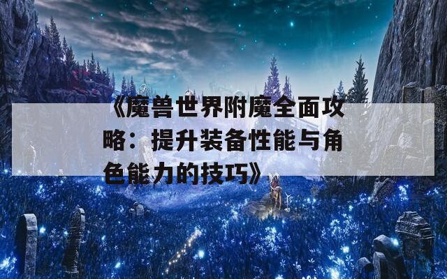 《魔獸世界附魔全面攻略：提升裝備性能與角色能力的技巧》