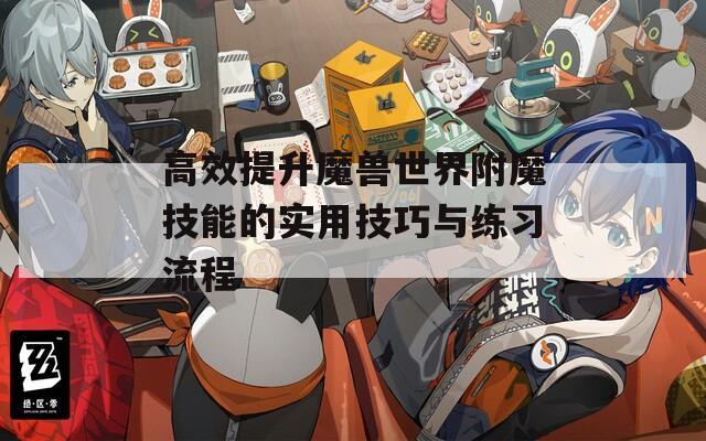 高效提升魔獸世界附魔技能的實(shí)用技巧與練習(xí)流程