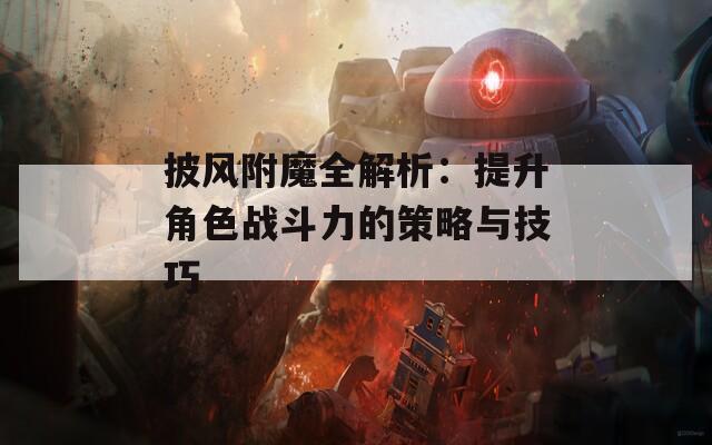 披風(fēng)附魔全解析：提升角色戰(zhàn)斗力的策略與技巧