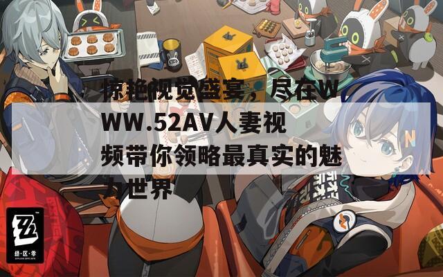驚艷視覺(jué)盛宴，盡在WWW.52AV人妻視頻帶你領(lǐng)略最真實(shí)的魅力世界
