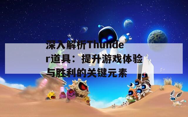 深入解析Thunder道具：提升游戲體驗與勝利的關(guān)鍵元素