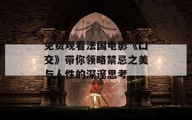 免費(fèi)觀看法國電影《囗交》帶你領(lǐng)略禁忌之美與人性的深邃思考