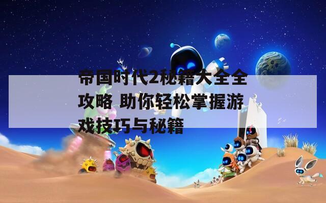 帝國(guó)時(shí)代2秘籍大全全攻略 助你輕松掌握游戲技巧與秘籍