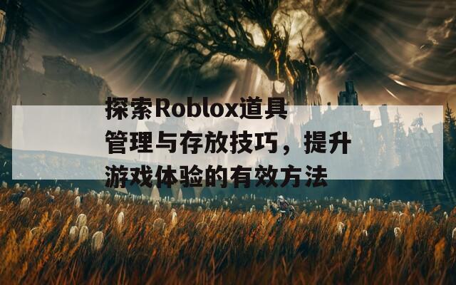 探索Roblox道具管理與存放技巧，提升游戲體驗的有效方法